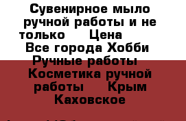 Сувенирное мыло ручной работы и не только.. › Цена ­ 120 - Все города Хобби. Ручные работы » Косметика ручной работы   . Крым,Каховское